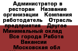 Администратор в ресторан › Название организации ­ Компания-работодатель › Отрасль предприятия ­ Другое › Минимальный оклад ­ 1 - Все города Работа » Вакансии   . Московская обл.,Железнодорожный г.